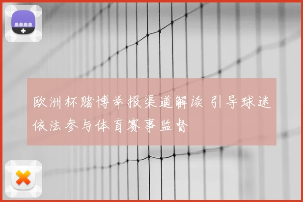欧洲杯赌博举报渠道解读 引导球迷依法参与体育赛事监督
