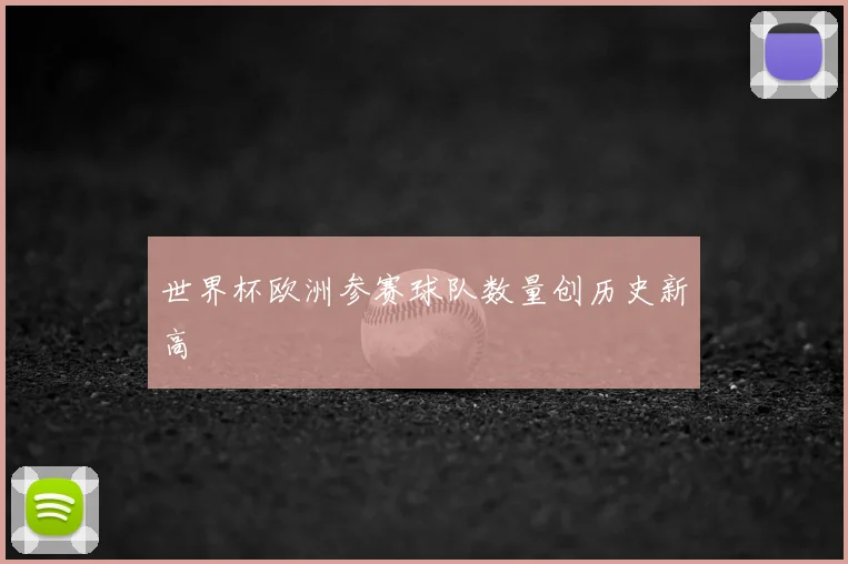 世界杯欧洲参赛球队数量创历史新高