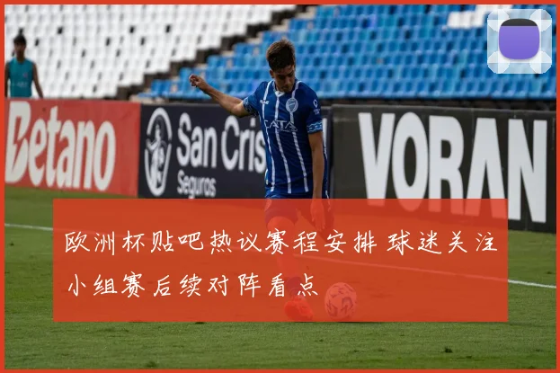欧洲杯贴吧热议赛程安排 球迷关注小组赛后续对阵看点